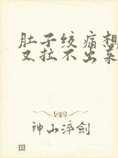 肚子绞痛想拉屎又拉不出来什么原因