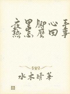 夜里脚心手心发热怎么回事