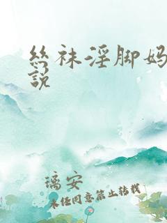 丝袜淫脚妈妈小说