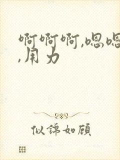 啊啊啊,嗯嗯嗯,用力