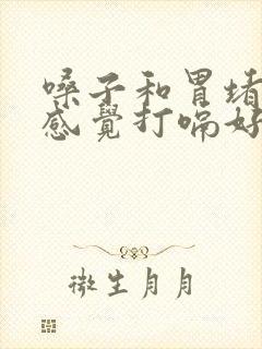 嗓子和胃堵的上感觉打嗝好受些