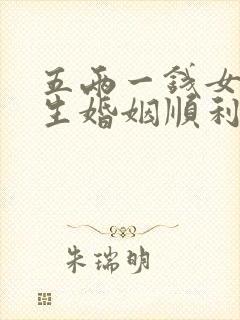 五两一钱女命一生婚姻顺利吗