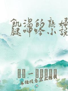 饥渴的熟妇张开腿呻吟小说