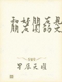 和好朋友见面发朋友圈的文案