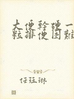 大便干硬一粒一粒排便困难怎么办