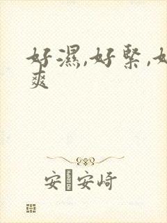 好湿,好紧,好爽