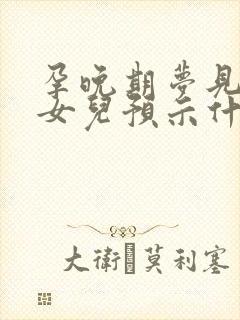 孕晚期梦见生了女儿预示什么