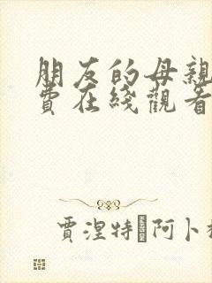 朋友的母亲2免费在线观看