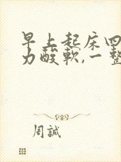 早上起床四肢无力酸软,一整天胳膊没力气