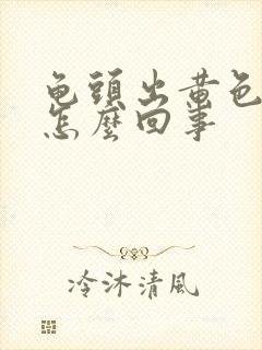 龟头出黄色脓是怎么回事