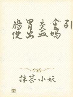 肠胃炎会引起大便出血吗