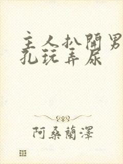 主人扒开男男尿孔玩弄尿