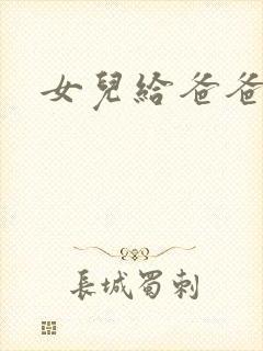 女儿给爸爸洗澡