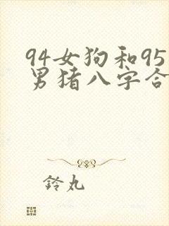 94女狗和95男猪八字合不合