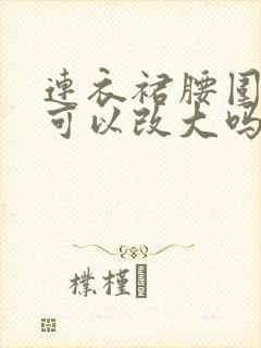 连衣裙腰围小了可以改大吗