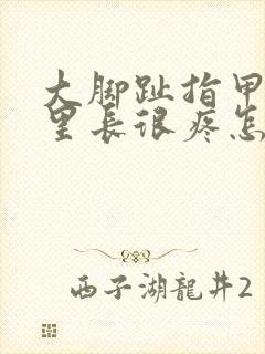 大脚趾指甲往肉里长很疼怎么办