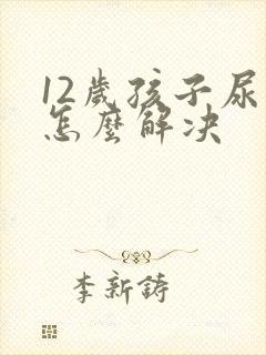 12岁孩子尿床怎么解决