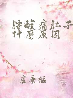 腰酸痛肚子胀痛什么原因