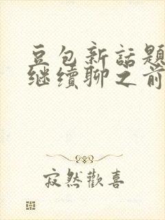 豆包新话题怎么继续聊之前的话题