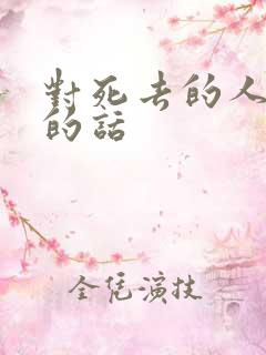 对死去的人怀念的话