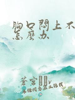 胸口闷上不来气怎么办