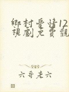 乡村爱情12电视剧免费观看全集