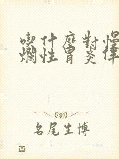 吃什么对慢性糜烂性胃炎伴胆汁返流