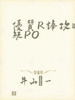优质R棒攻略系统PO