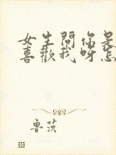 女生问你是不是喜欢我呀怎么回答