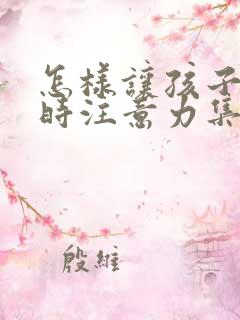 怎样让孩子听课时注意力集中