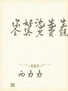 你好沈先生短剧全集免费观看