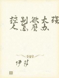 控制欲太强的男人怎么办