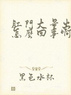 肛门大量出血是怎么回事啊