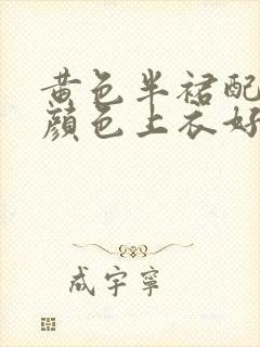 黄色半裙配什么颜色上衣好看