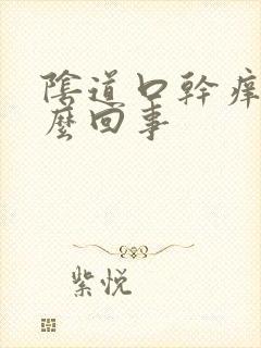 阴道口干痒疼怎么回事