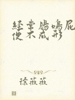 经常肠鸣屁多大便不成形