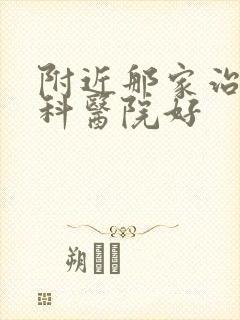 附近那家治疗男科医院好