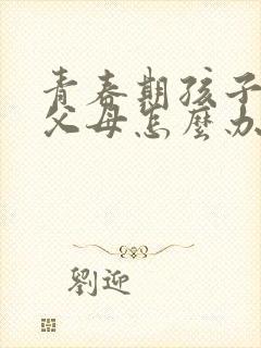 青春期孩子威胁父母怎么办