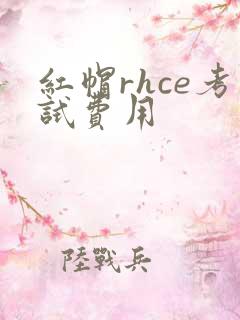 红帽rhce考试费用