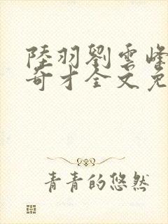 陆羽刘云峰官场奇才全文免费