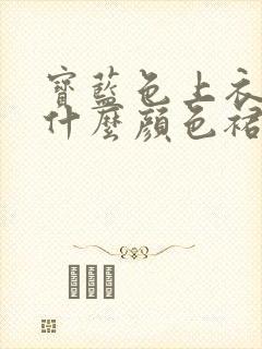 宝蓝色上衣搭配什么颜色裙子好看