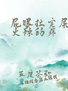 屁眼拉完屎火辣火辣的疼