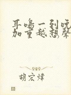 耳鸣一到晚上就加重越想声音越大