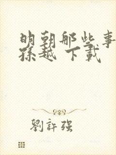 明朝那些事儿 孙越 下载