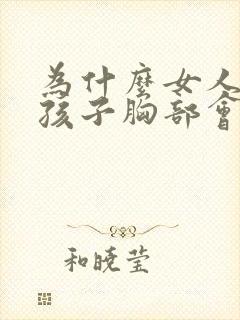 为什么女人生完孩子胸部会变小