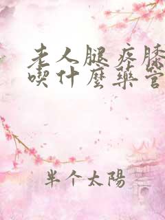 老人腿疼膝盖疼吃什么药管用