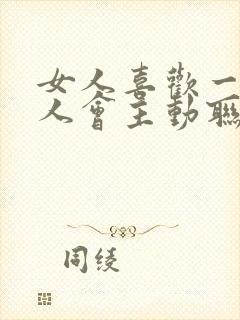 女人喜欢一个男人会主动联系他吗