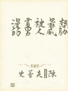 漫画被最想拥抱的男人威胁了