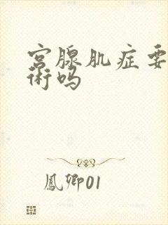 宫腺肌症要做手术吗