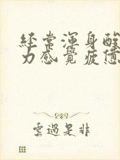 经常浑身酸痛乏力感觉疲惫是怎么回事